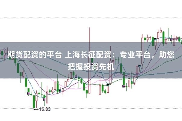 期货配资的平台 上海长征配资：专业平台，助您把握投资先机