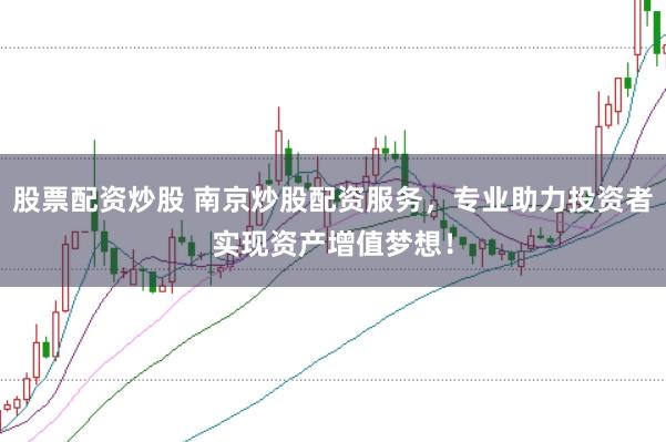 股票配资炒股 南京炒股配资服务，专业助力投资者实现资产增值梦想！