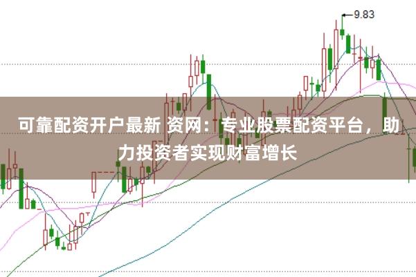 可靠配资开户最新 资网：专业股票配资平台，助力投资者实现财富增长