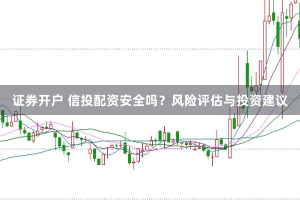 证券开户 信投配资安全吗？风险评估与投资建议