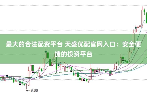 最大的合法配资平台 天盛优配官网入口：安全便捷的投资平台