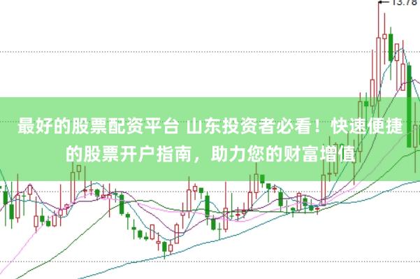 最好的股票配资平台 山东投资者必看！快速便捷的股票开户指南，助力您的财富增值