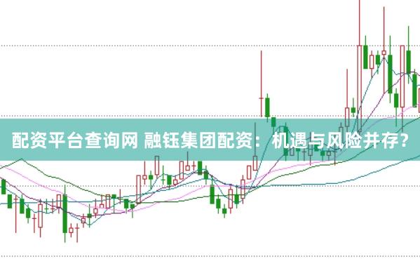 配资平台查询网 融钰集团配资：机遇与风险并存？