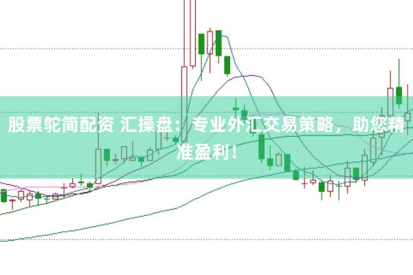 股票鸵简配资 汇操盘：专业外汇交易策略，助您精准盈利！