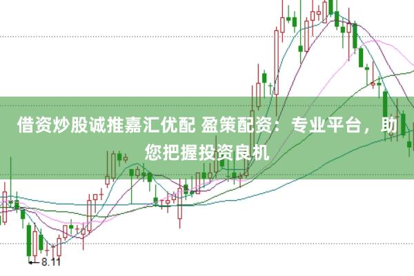 借资炒股诚推嘉汇优配 盈策配资：专业平台，助您把握投资良机