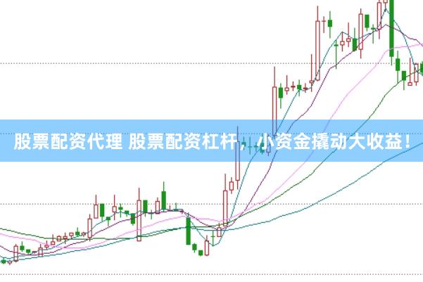 股票配资代理 股票配资杠杆，小资金撬动大收益！