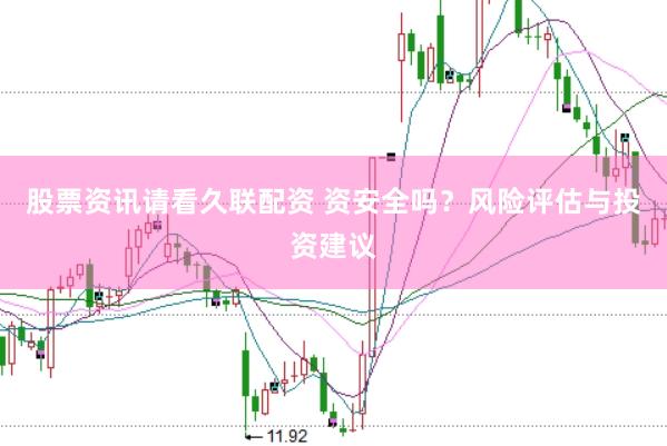 股票资讯请看久联配资 资安全吗？风险评估与投资建议