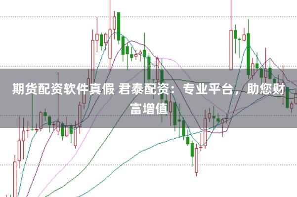 期货配资软件真假 君泰配资：专业平台，助您财富增值