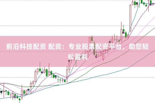 前沿科技配资 配资：专业股票配资平台，助您轻松盈利