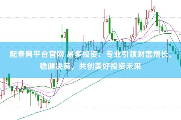 配查网平台官网 易多投资：专业引领财富增长，稳健决策，共创美好投资未来