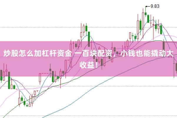 炒股怎么加杠杆资金 一百块配资，小钱也能撬动大收益！