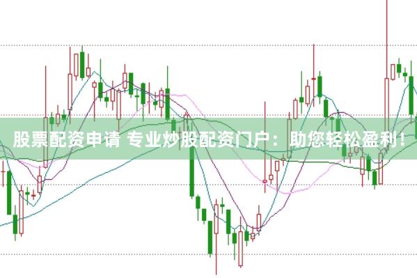 股票配资申请 专业炒股配资门户：助您轻松盈利！