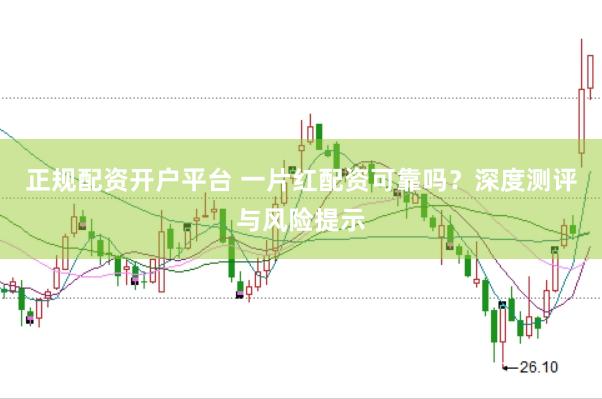 正规配资开户平台 一片红配资可靠吗？深度测评与风险提示