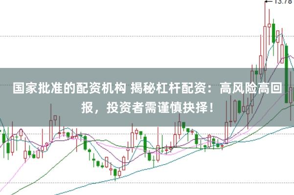 国家批准的配资机构 揭秘杠杆配资：高风险高回报，投资者需谨慎抉择！