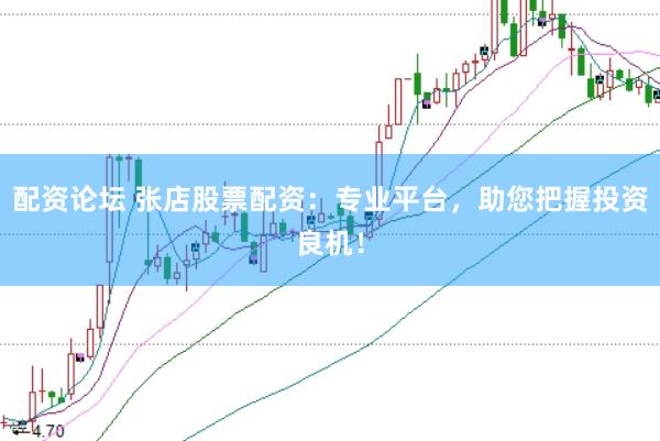 配资论坛 张店股票配资：专业平台，助您把握投资良机！