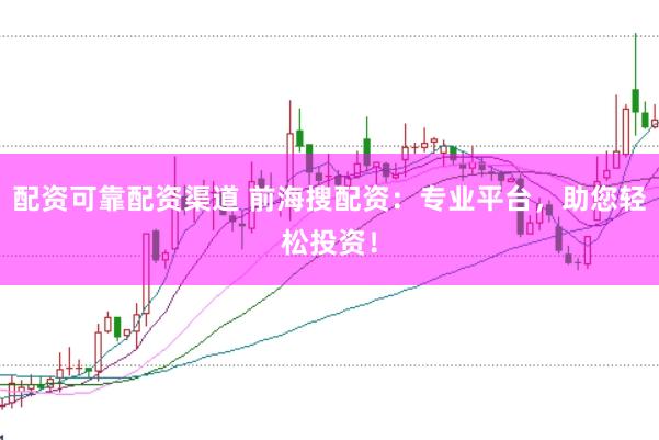 配资可靠配资渠道 前海搜配资：专业平台，助您轻松投资！