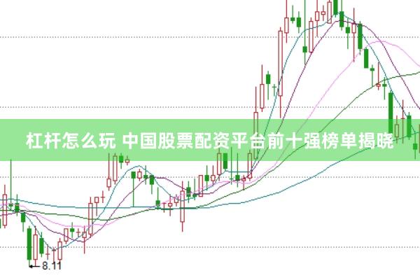 杠杆怎么玩 中国股票配资平台前十强榜单揭晓