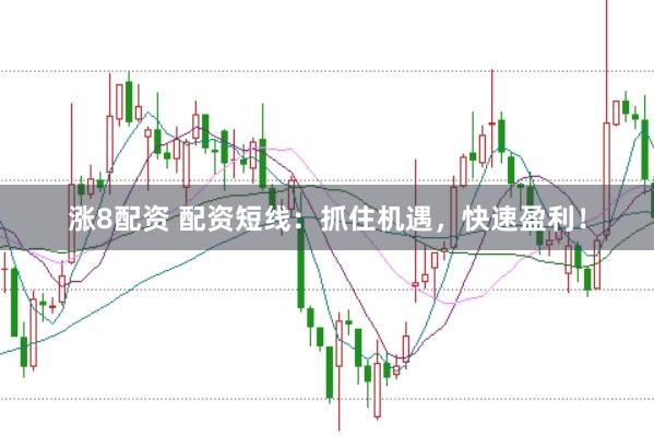 涨8配资 配资短线：抓住机遇，快速盈利！