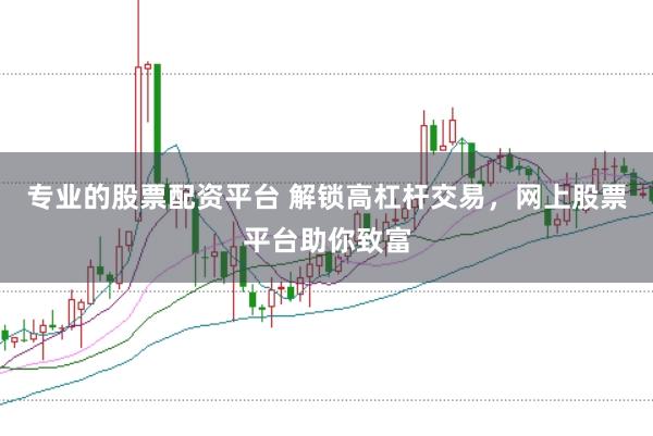 专业的股票配资平台 解锁高杠杆交易，网上股票平台助你致富
