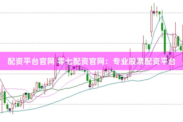 配资平台官网 零七配资官网：专业股票配资平台