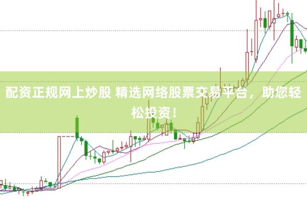 配资正规网上炒股 精选网络股票交易平台，助您轻松投资！