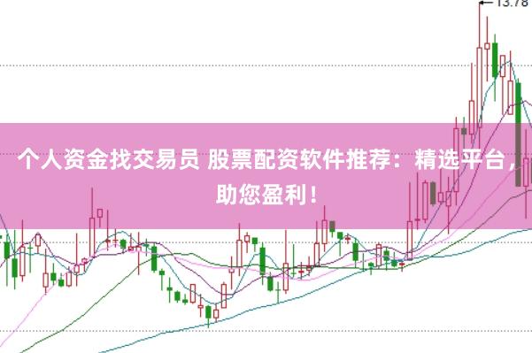 个人资金找交易员 股票配资软件推荐：精选平台，助您盈利！