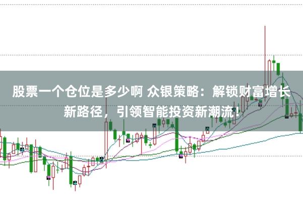 股票一个仓位是多少啊 众银策略：解锁财富增长新路径，引领智能投资新潮流！