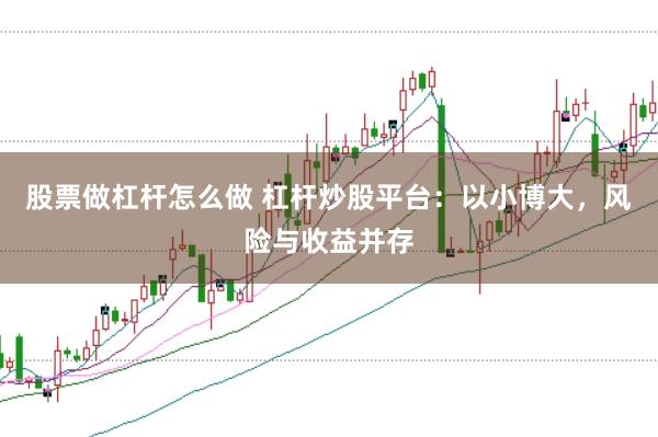 股票做杠杆怎么做 杠杆炒股平台：以小博大，风险与收益并存