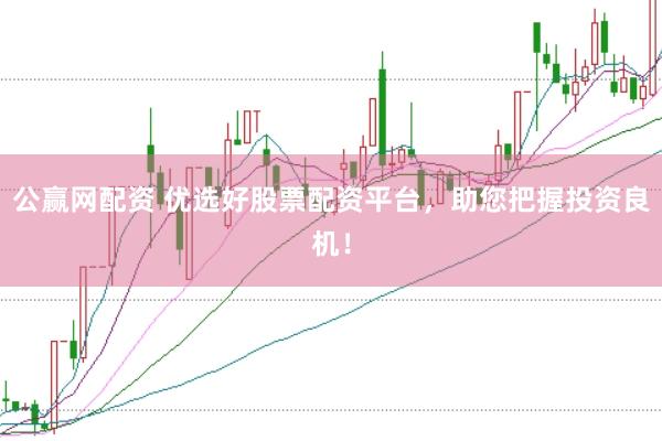 公赢网配资 优选好股票配资平台，助您把握投资良机！