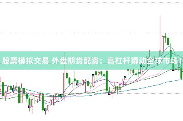 股票模拟交易 外盘期货配资：高杠杆撬动全球市场！
