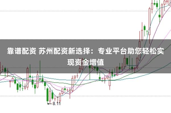 靠谱配资 苏州配资新选择：专业平台助您轻松实现资金增值