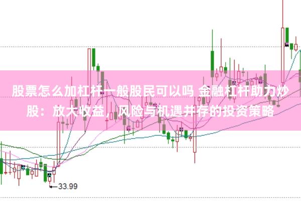 股票怎么加杠杆一般股民可以吗 金融杠杆助力炒股：放大收益，风险与机遇并存的投资策略