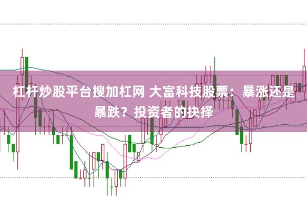 杠杆炒股平台搜加杠网 大富科技股票：暴涨还是暴跌？投资者的抉择