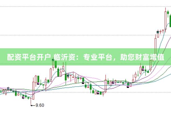配资平台开户 临沂资:专业平台,助您财富增值