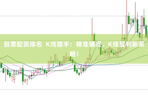股票配资排名  K线猎手:精准捕捉,K线盈利新策略!