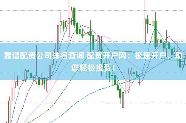 靠谱配资公司排名查询 配资开户网:极速开户,助您轻松投资!