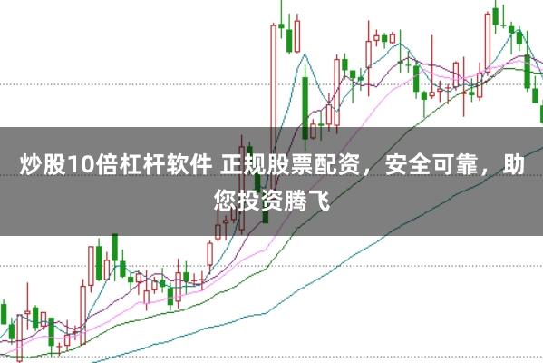 炒股10倍杠杆软件 正规股票配资，安全可靠，助您投资腾飞
