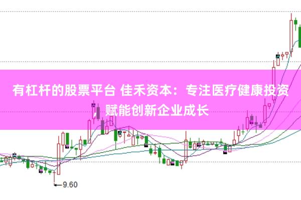 有杠杆的股票平台 佳禾资本:专注医疗健康投资,赋能创新企业成长