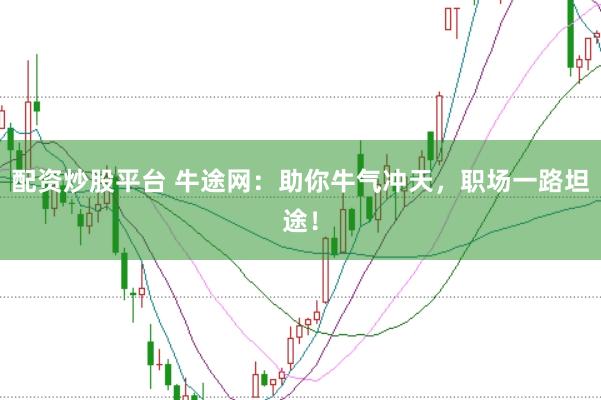 配资炒股平台 牛途网:助你牛气冲天,职场一路坦途!