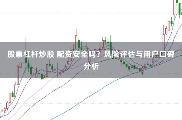 股票杠杆炒股 配资安全吗?风险评估与用户口碑分析
