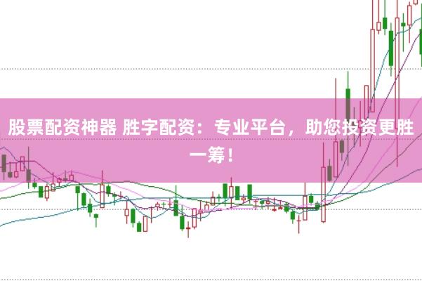 股票配资神器 胜字配资:专业平台,助您投资更胜一筹!