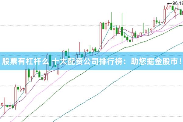 股票有杠杆么 十大配资公司排行榜:助您掘金股市!
