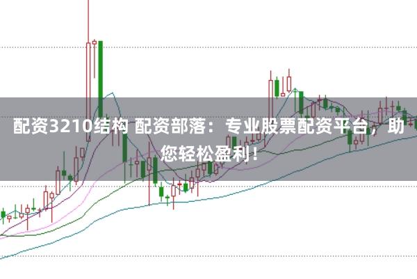 配资3210结构 配资部落:专业股票配资平台,助您轻松盈利!