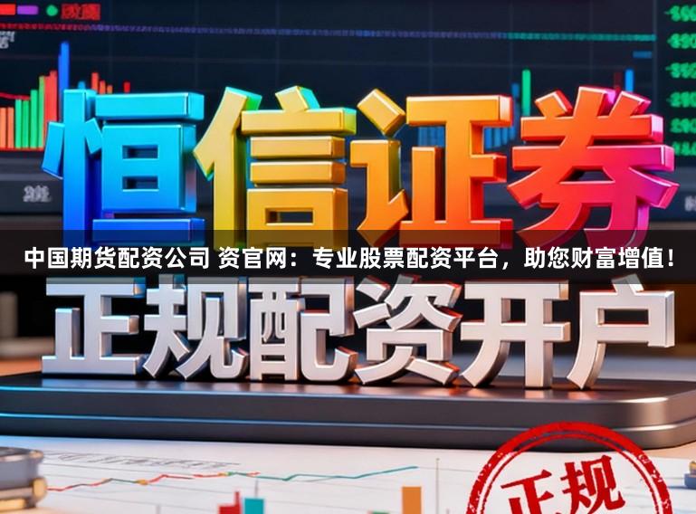 中国期货配资公司 资官网:专业股票配资平台,助您财富增值!