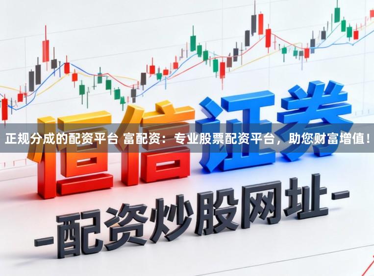 正规分成的配资平台 富配资：专业股票配资平台，助您财富增值！