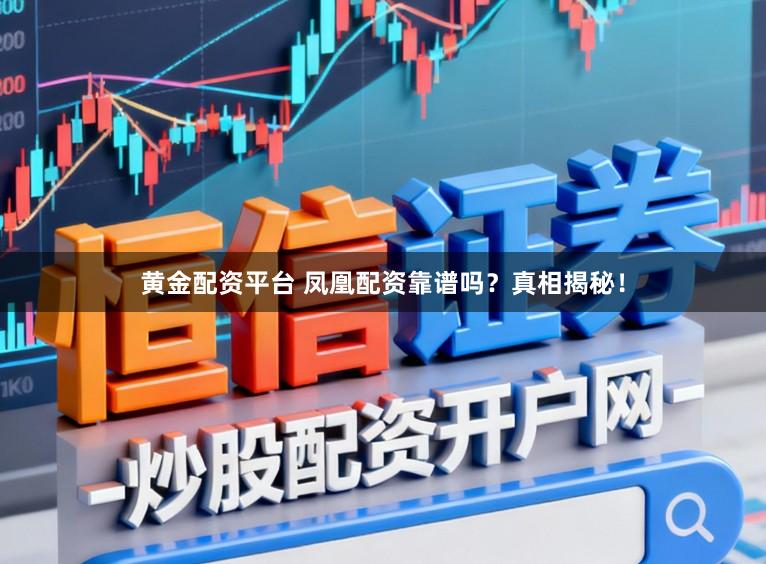 黄金配资平台 凤凰配资靠谱吗?真相揭秘!