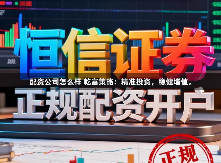 配资公司怎么样 乾富策略：精准投资，稳健增值。