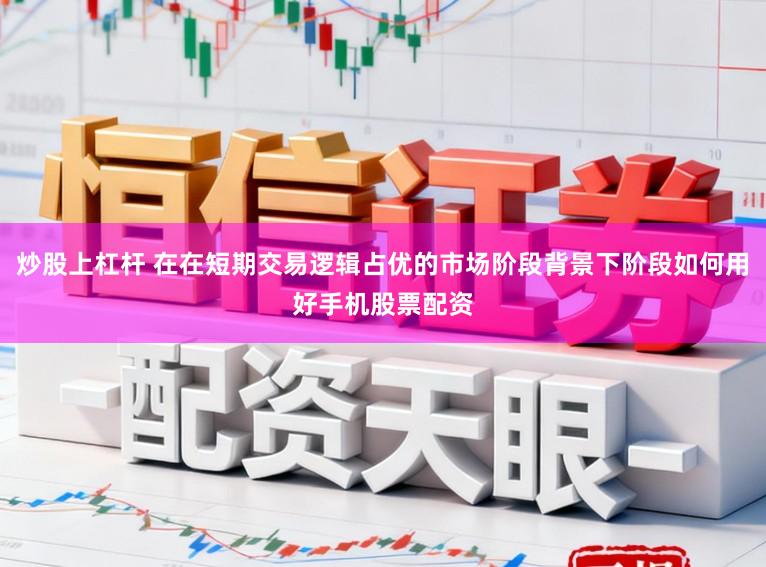 炒股上杠杆 在在短期交易逻辑占优的市场阶段背景下阶段如何用好手机股票配资