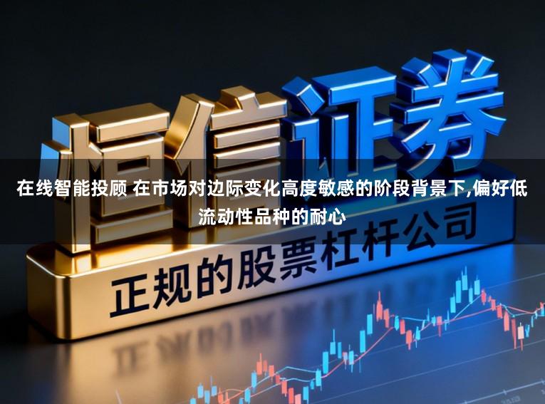 在线智能投顾 在市场对边际变化高度敏感的阶段背景下，偏好低流动性品种的耐心