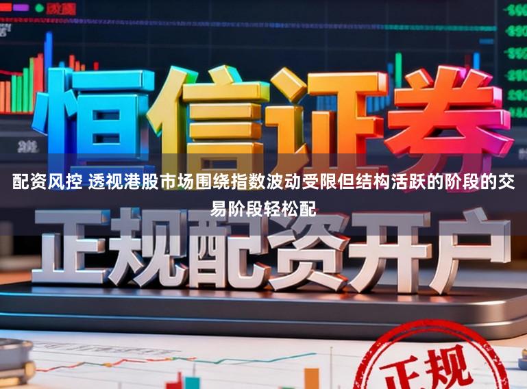 配资风控 透视港股市场围绕指数波动受限但结构活跃的阶段的交易阶段轻松配